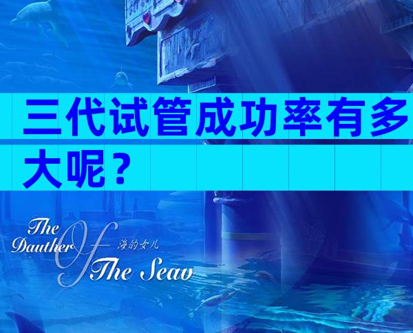 三代试管成功率有多大呢？