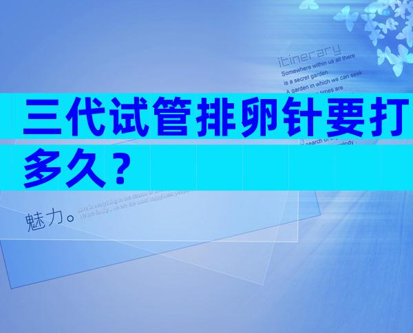 三代试管排卵针要打多久？