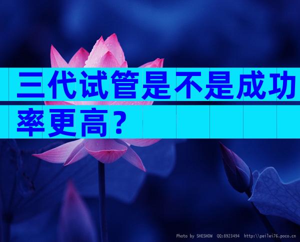 三代试管是不是成功率更高？