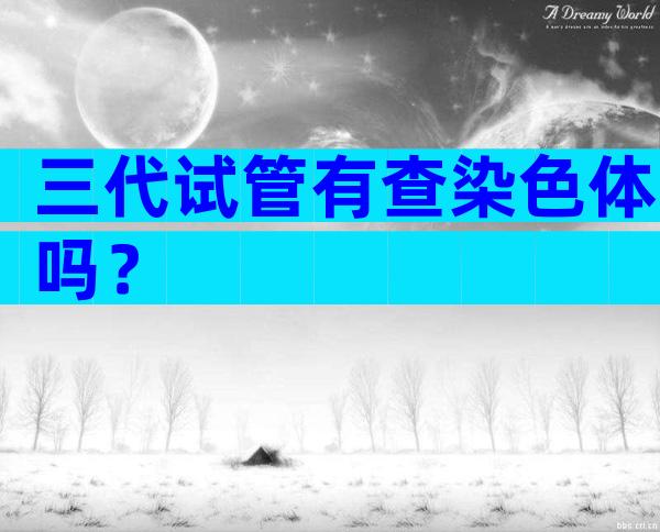 三代试管有查染色体吗？