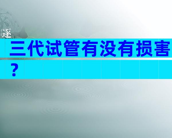 三代试管有没有损害？
