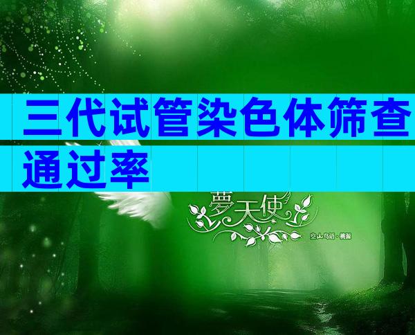 三代试管染色体筛查通过率