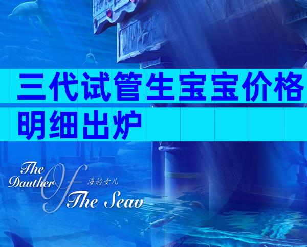 三代试管生宝宝价格明细出炉