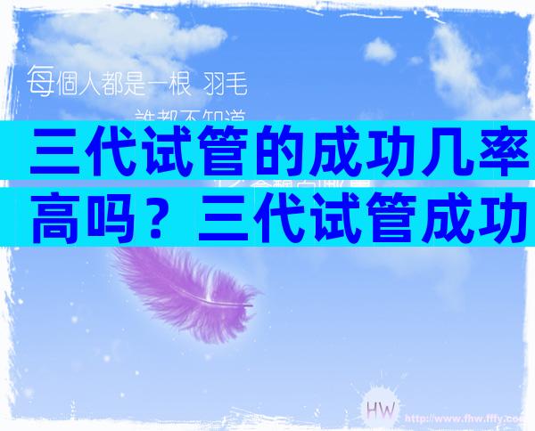 三代试管的成功几率高吗？三代试管成功率高不高？