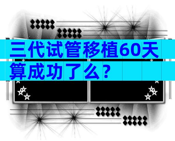 三代试管移植60天算成功了么？
