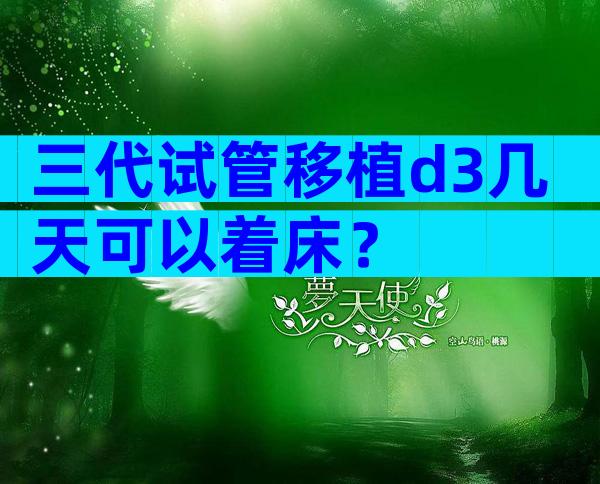 三代试管移植d3几天可以着床？