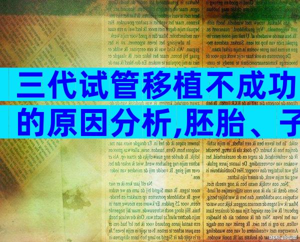 三代试管移植不成功的原因分析,胚胎、子宫都会导致失败