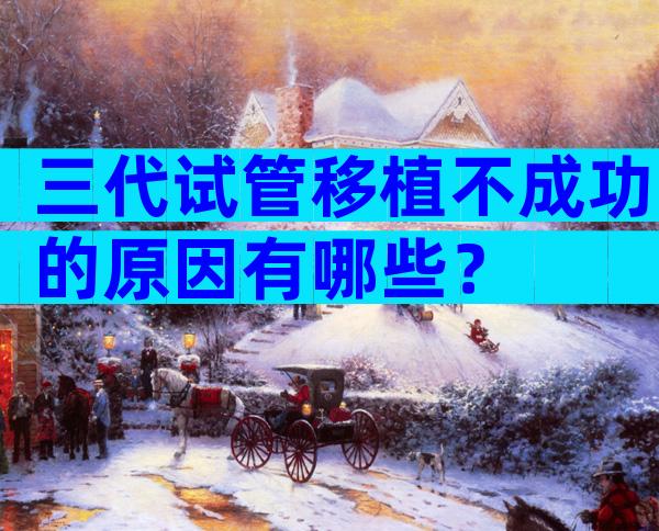 三代试管移植不成功的原因有哪些？