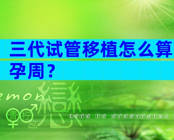 三代试管移植怎么算孕周？