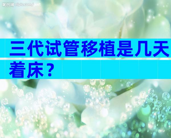 三代试管移植是几天着床？