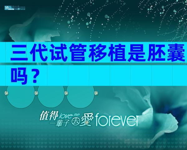 三代试管移植是胚囊吗？