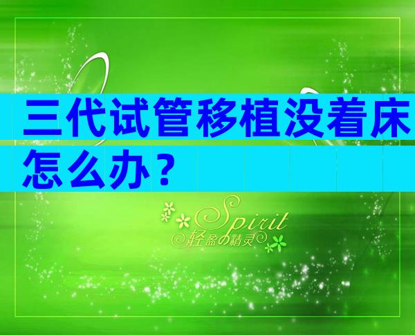 三代试管移植没着床怎么办？