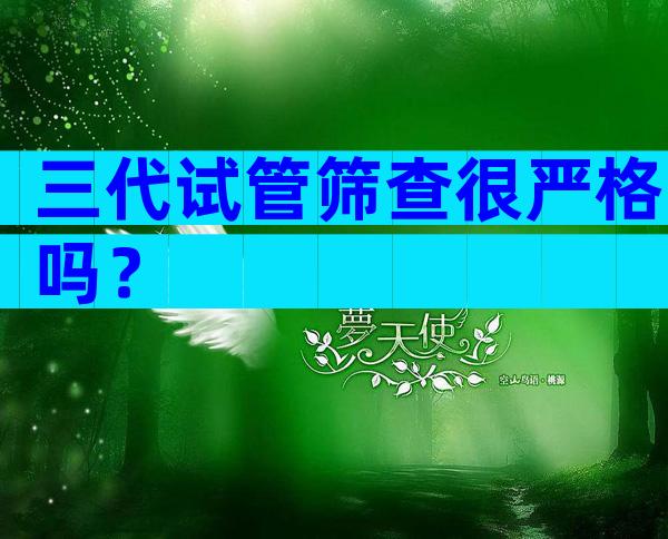 三代试管筛查很严格吗？
