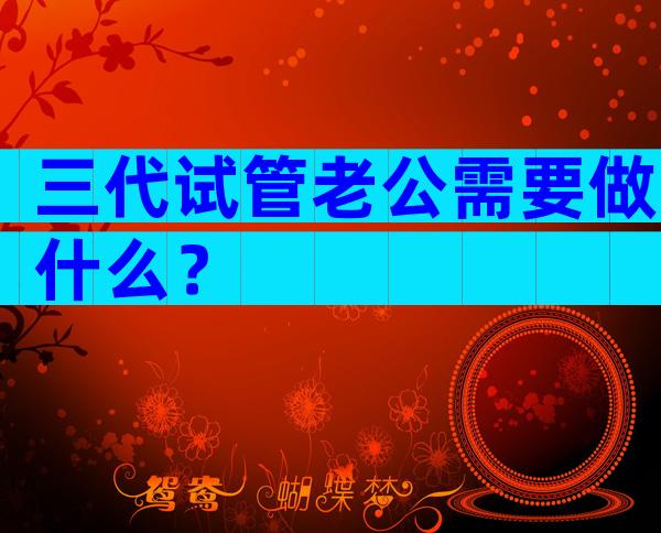三代试管老公需要做什么？
