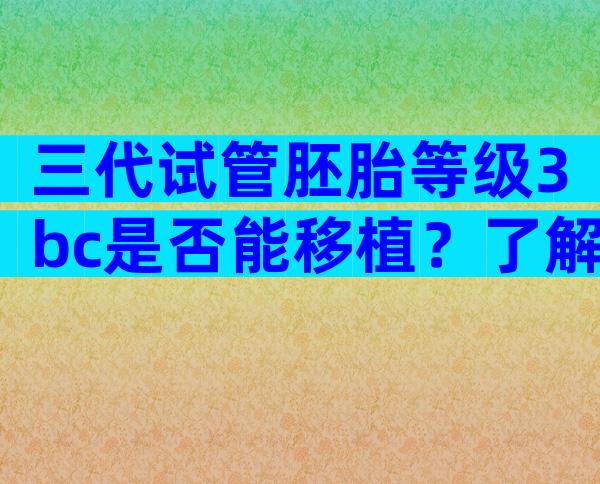 三代试管胚胎等级3bc是否能移植？了解着床成功率就懂了