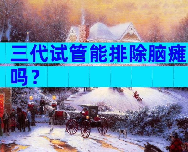三代试管能排除脑瘫吗？