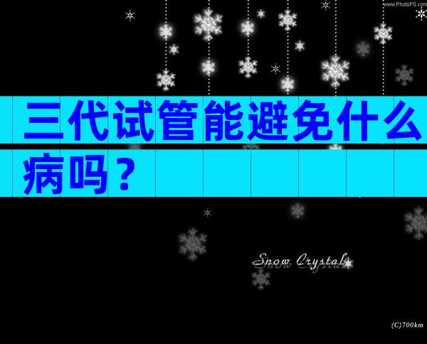 三代试管能避免什么病吗？