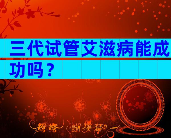 三代试管艾滋病能成功吗？