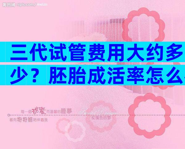 三代试管费用大约多少？胚胎成活率怎么样