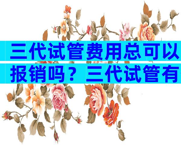 三代试管费用总可以报销吗？三代试管有优惠政策吗？