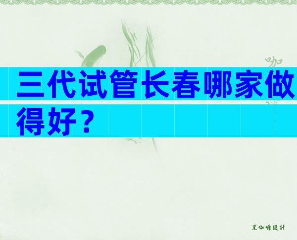 三代试管长春哪家做得好？