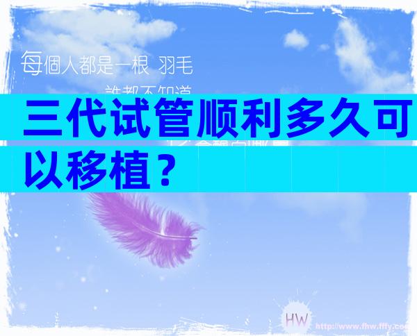 三代试管顺利多久可以移植？