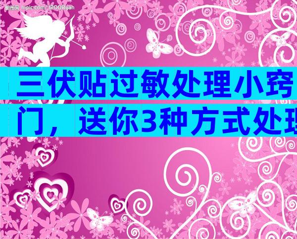 三伏贴过敏处理小窍门，送你3种方式处理过敏