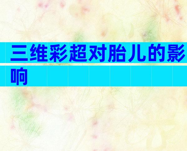 三维彩超对胎儿的影响