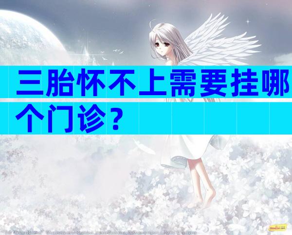 三胎怀不上需要挂哪个门诊？