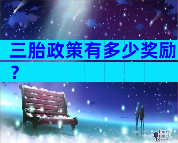 三胎政策有多少奖励？