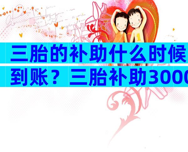 三胎的补助什么时候到账？三胎补助3000-5000