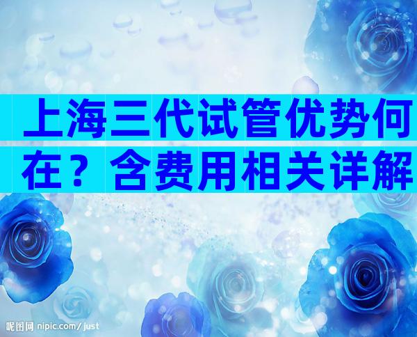 上海三代试管优势何在？含费用相关详解