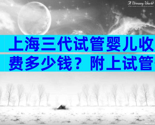 上海三代试管婴儿收费多少钱？附上试管价目表列表！