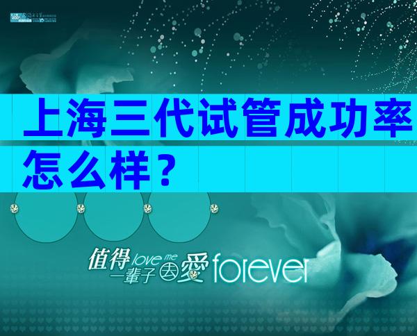 上海三代试管成功率怎么样？