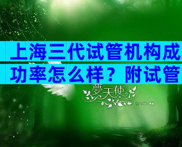 上海三代试管机构成功率怎么样？附试管医疗机构名单