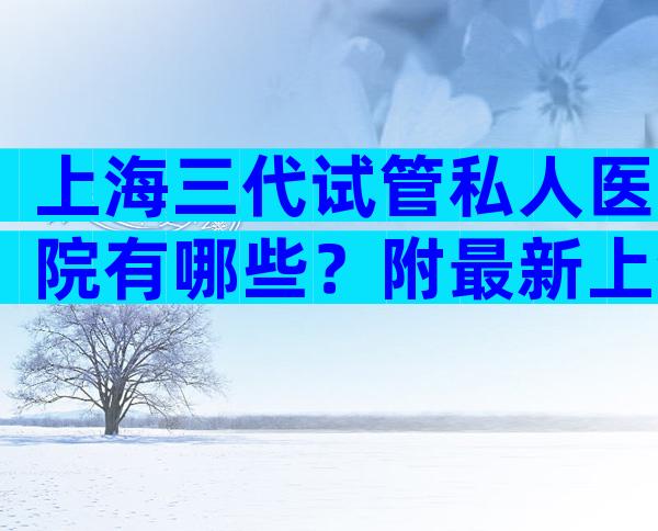 上海三代试管私人医院有哪些？附最新上海试管医院排名