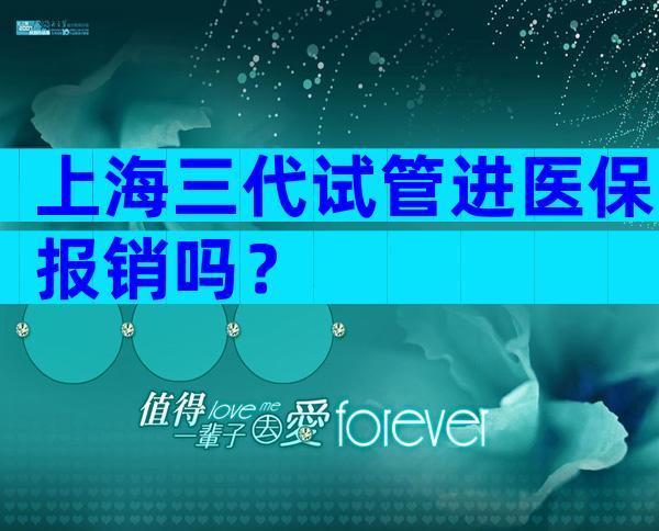 上海三代试管进医保报销吗？