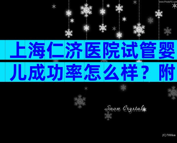 上海仁济医院试管婴儿成功率怎么样？附试管婴儿医生排名