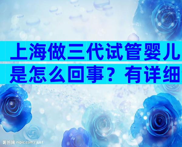 上海做三代试管婴儿是怎么回事？有详细流程介绍吗？
