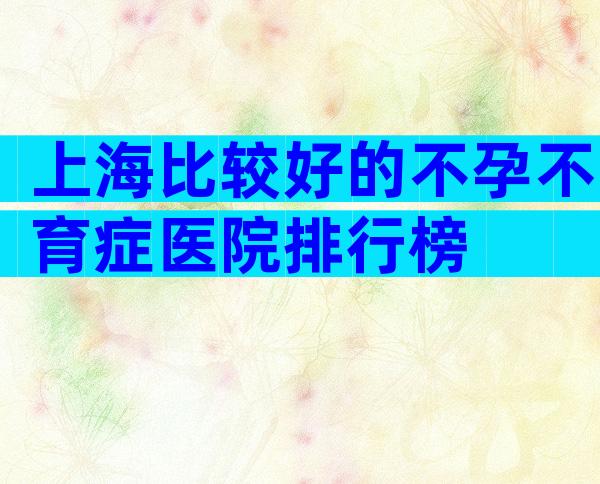 上海比较好的不孕不育症医院排行榜