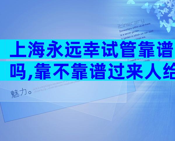 上海永远幸试管靠谱吗,靠不靠谱过来人给答案