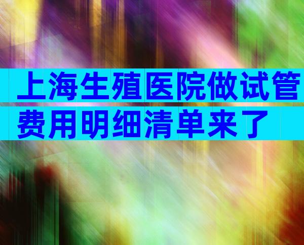 上海生殖医院做试管费用明细清单来了