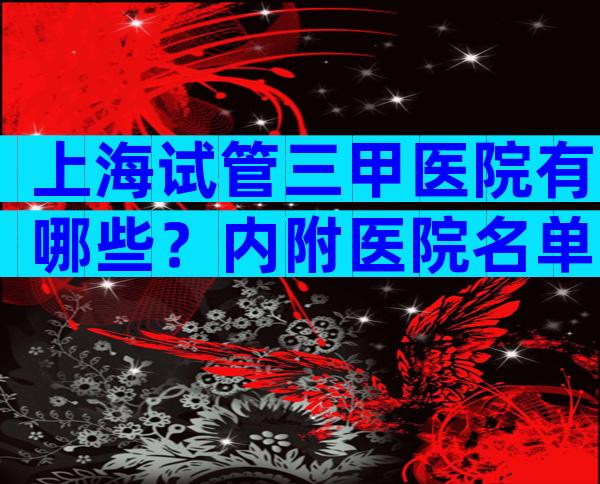 上海试管三甲医院有哪些？内附医院名单