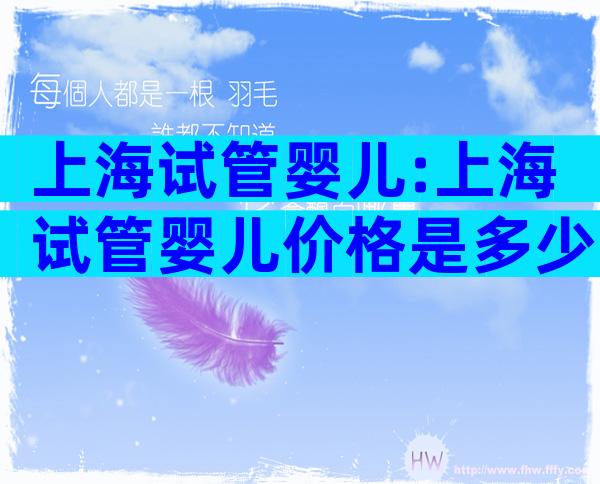 上海试管婴儿:上海试管婴儿价格是多少