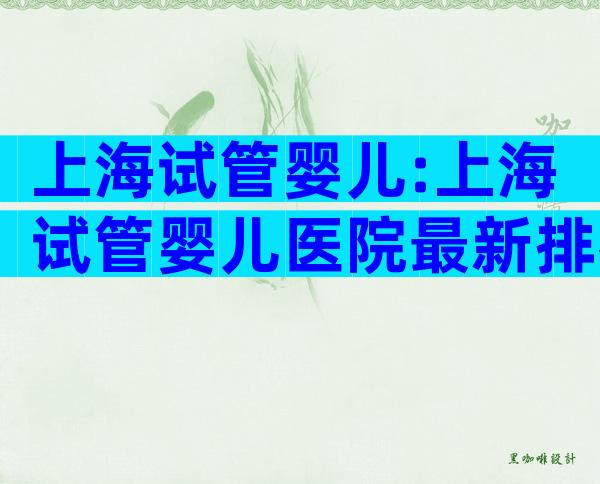 上海试管婴儿:上海试管婴儿医院最新排名汇总