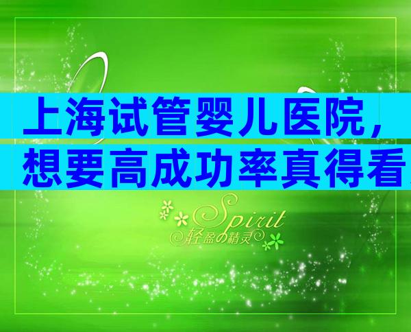 上海试管婴儿医院，想要高成功率真得看这几家！