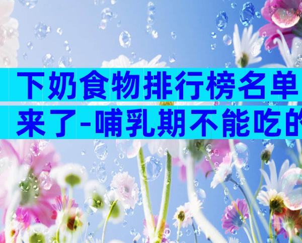 下奶食物排行榜名单来了-哺乳期不能吃的食物有哪些