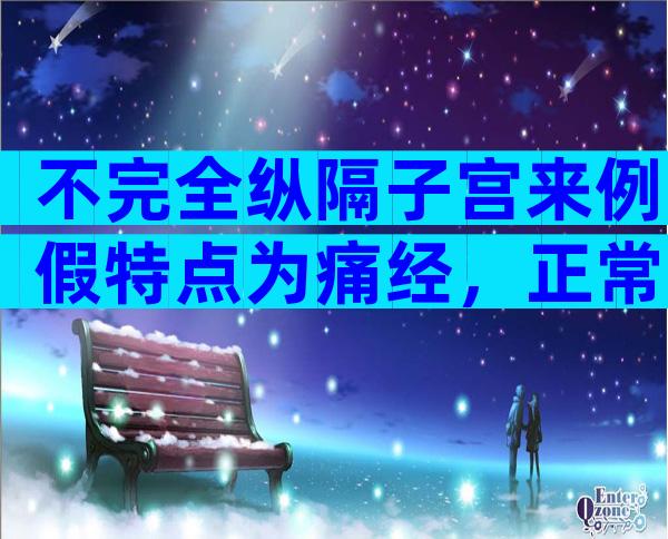 不完全纵隔子宫来例假特点为痛经，正常吗？