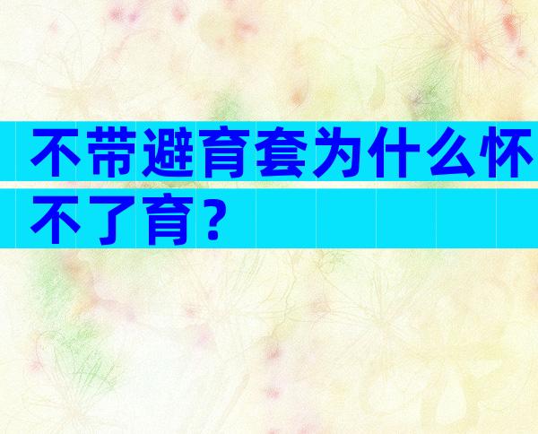 不带避育套为什么怀不了育？