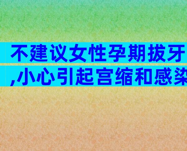 不建议女性孕期拔牙,小心引起宫缩和感染危害健康